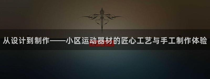 九游体育官方正版app娱乐首页官网下载:从设计到制作——小区