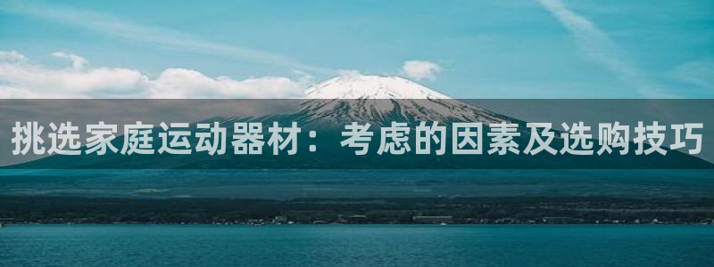 九游体育官网下载招商电话号码是多少啊:挑选家庭运动器材:考虑