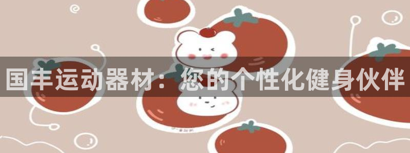 九游体育官方正版app新能源:国丰运动器材:您的个性化健身伙